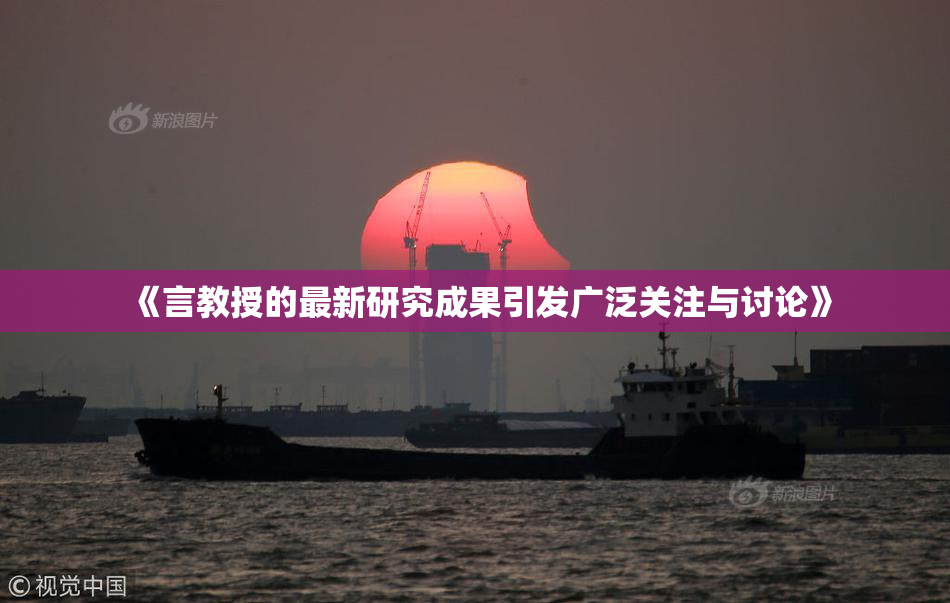 《言教授的最新研究成果引发广泛关注与讨论》
