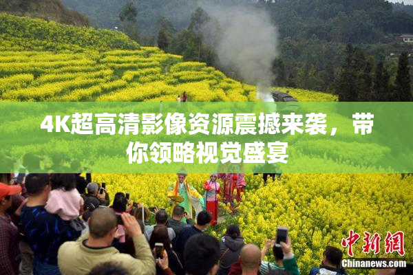 4K超高清影像资源震撼来袭，带你领略视觉盛宴