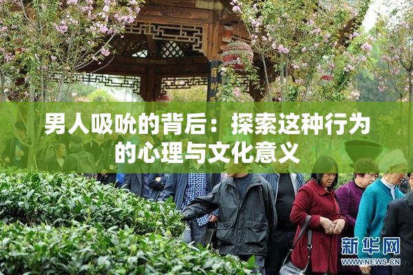 男人吸吮的背后：探索这种行为的心理与文化意义