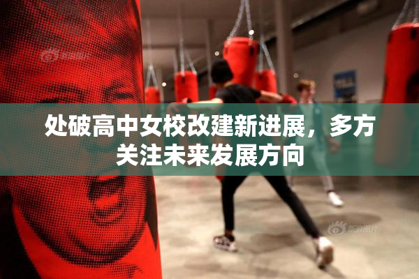 处破高中女校改建新进展，多方关注未来发展方向