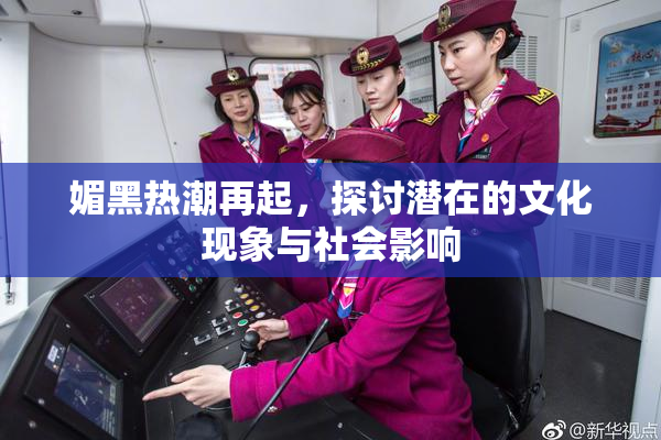 媚黑热潮再起，探讨潜在的文化现象与社会影响