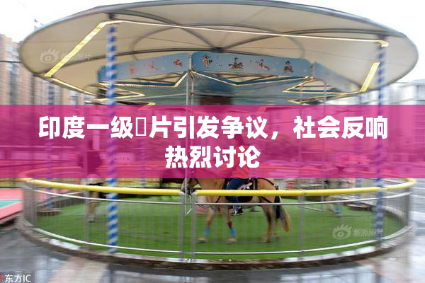 印度一级婬片引发争议，社会反响热烈讨论