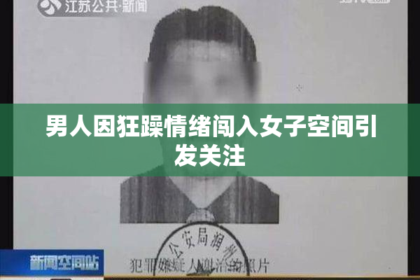 男人因狂躁情绪闯入女子空间引发关注