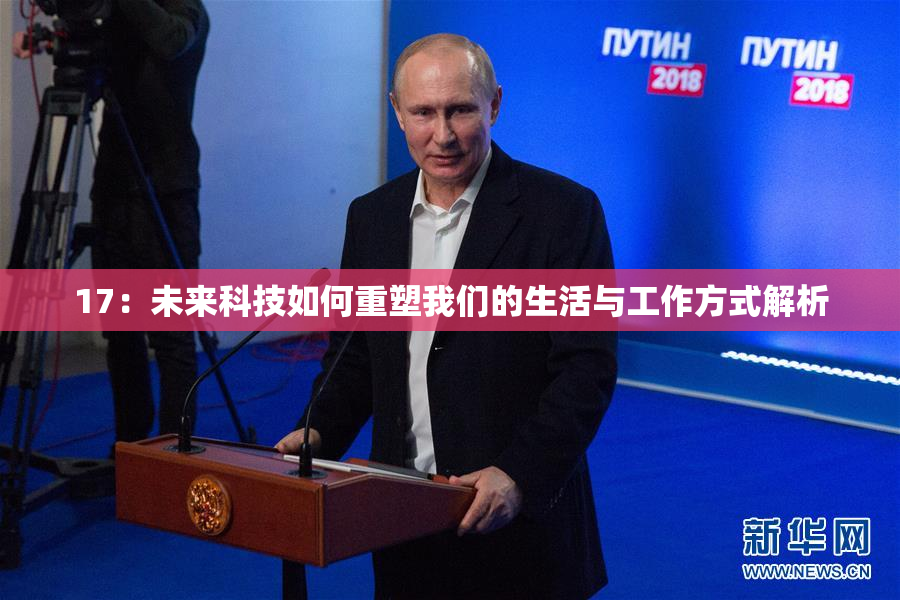 17：未来科技如何重塑我们的生活与工作方式解析
