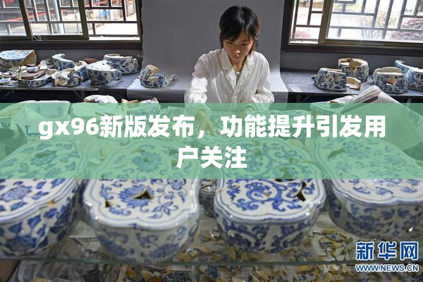 gx96新版发布，功能提升引发用户关注