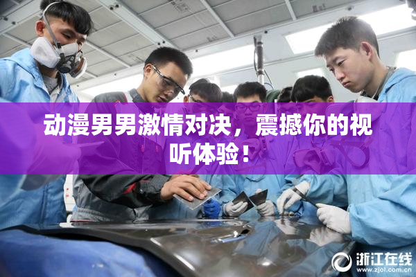 动漫男男激情对决，震撼你的视听体验！