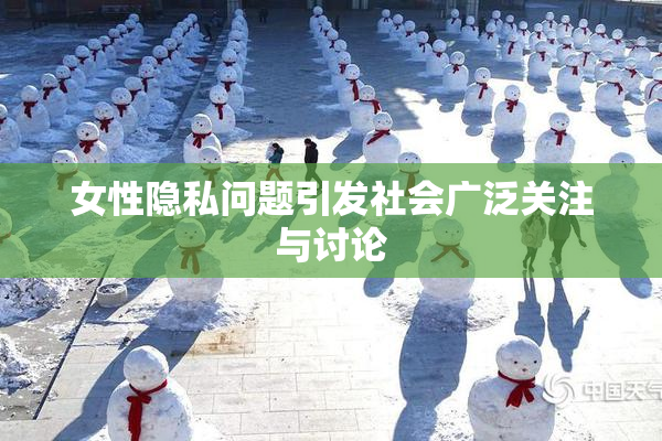 女性隐私问题引发社会广泛关注与讨论