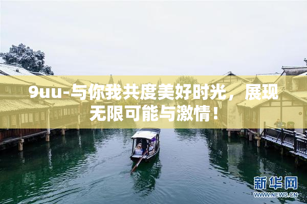 9uu-与你我共度美好时光，展现无限可能与激情！