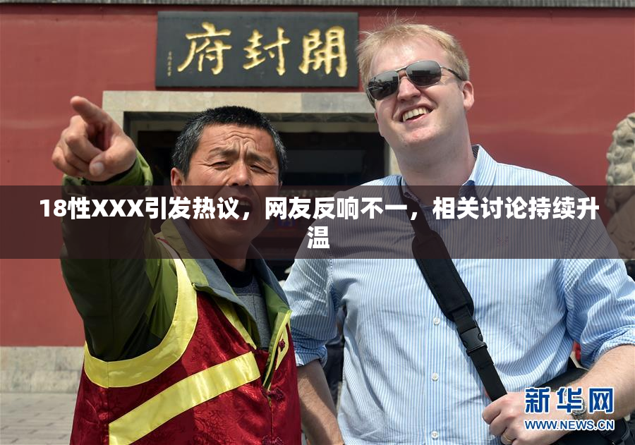 18性XXX引发热议，网友反响不一，相关讨论持续升温