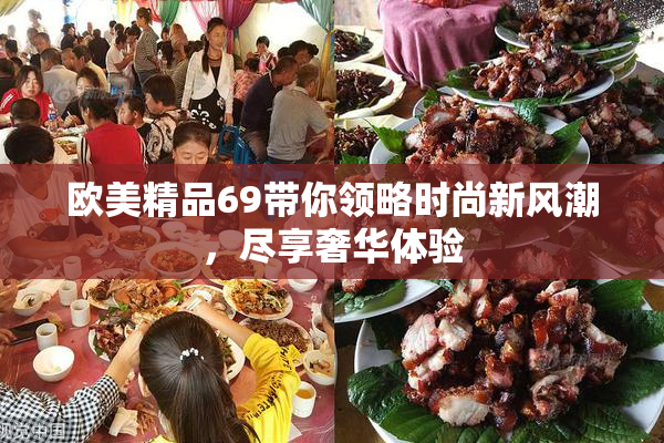 欧美精品69带你领略时尚新风潮，尽享奢华体验