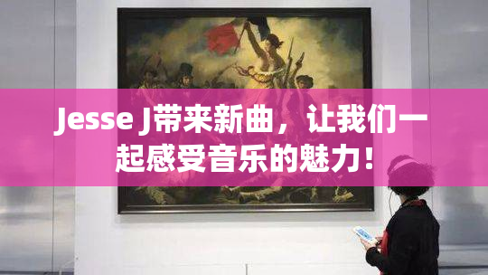 Jesse J带来新曲，让我们一起感受音乐的魅力！