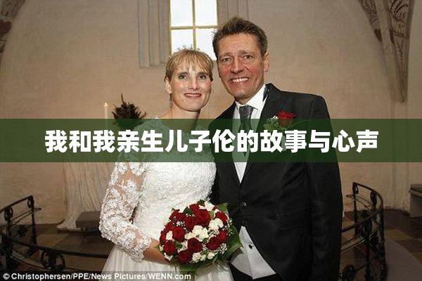 我和我亲生儿子伦的故事与心声
