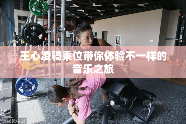 王心凌骑乘位带你体验不一样的音乐之旅