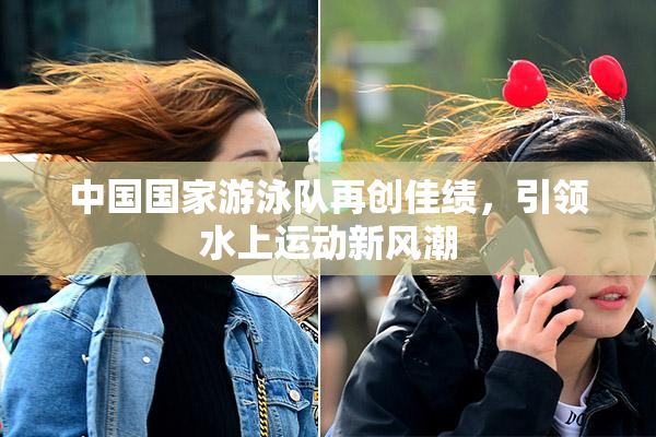 中国国家游泳队再创佳绩，引领水上运动新风潮