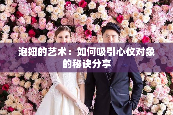 泡妞的艺术：如何吸引心仪对象的秘诀分享