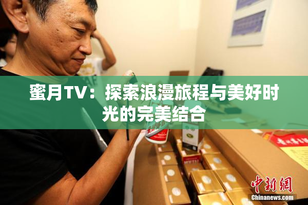 蜜月TV：探索浪漫旅程与美好时光的完美结合