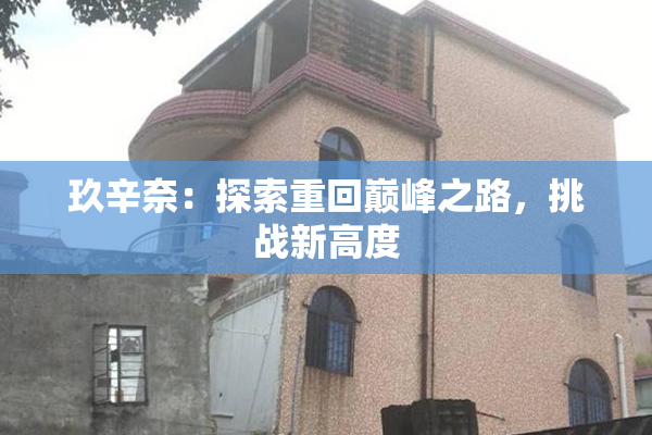 玖辛奈：探索重回巅峰之路，挑战新高度