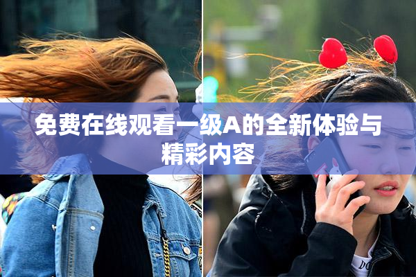 免费在线观看一级A的全新体验与精彩内容