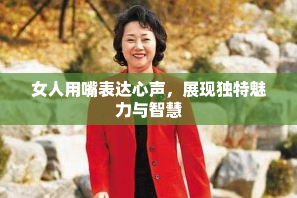 女人用嘴表达心声，展现独特魅力与智慧