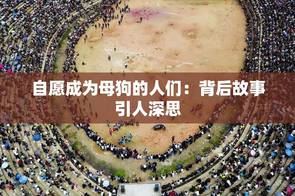 自愿成为母狗的人们：背后故事引人深思