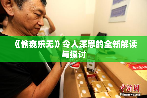 《偷窥乐无》令人深思的全新解读与探讨