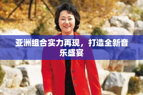 亚洲组合实力再现，打造全新音乐盛宴