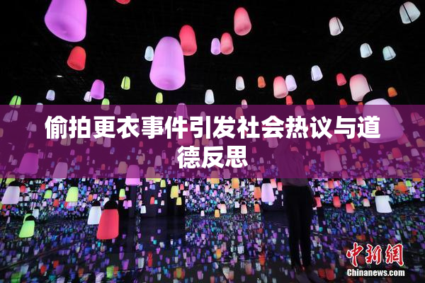偷拍更衣事件引发社会热议与道德反思