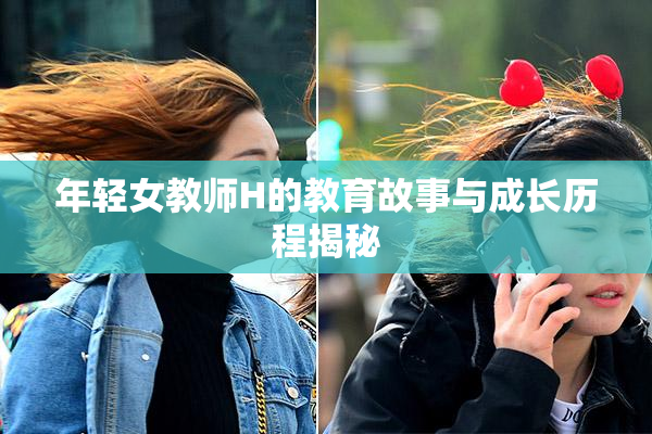 年轻女教师H的教育故事与成长历程揭秘