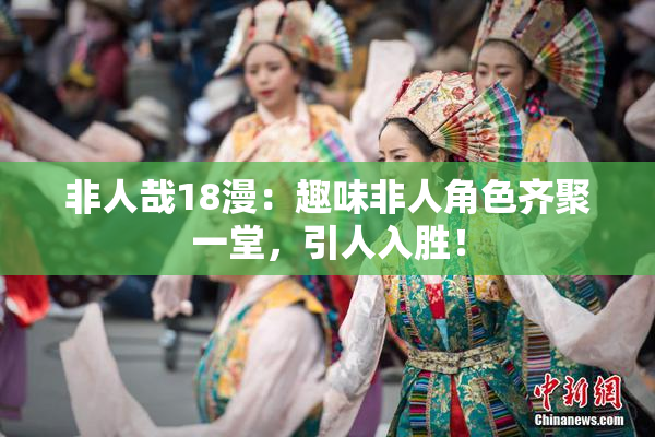 非人哉18漫：趣味非人角色齐聚一堂，引人入胜！