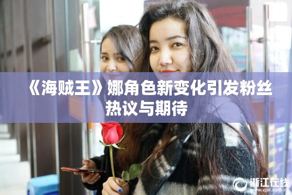 《海贼王》娜角色新变化引发粉丝热议与期待