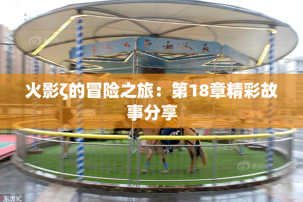 火影ζ的冒险之旅：第18章精彩故事分享