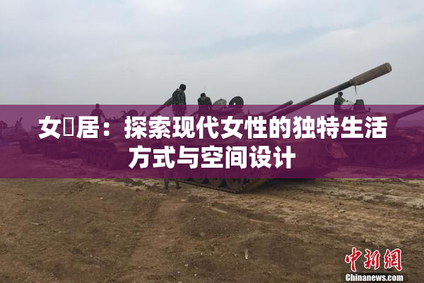 女阾居：探索现代女性的独特生活方式与空间设计
