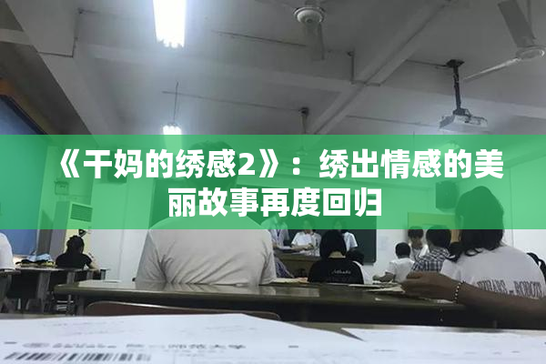 《干妈的绣感2》：绣出情感的美丽故事再度回归