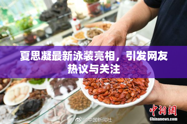夏思凝最新泳装亮相，引发网友热议与关注