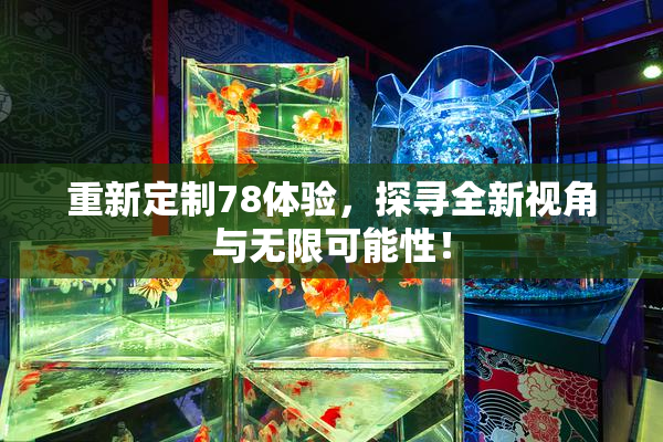 重新定制78体验，探寻全新视角与无限可能性！