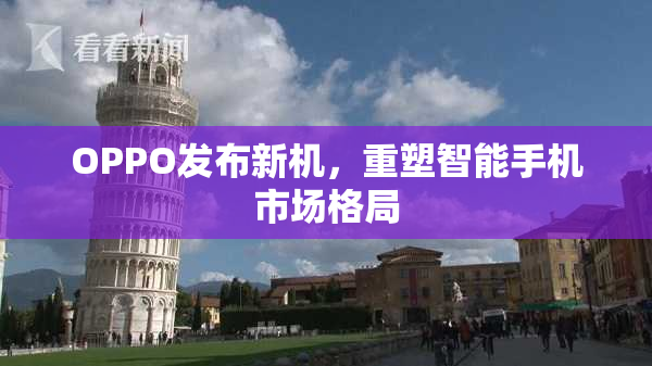 OPPO发布新机，重塑智能手机市场格局