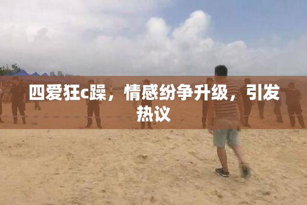 四爱狂c躁，情感纷争升级，引发热议