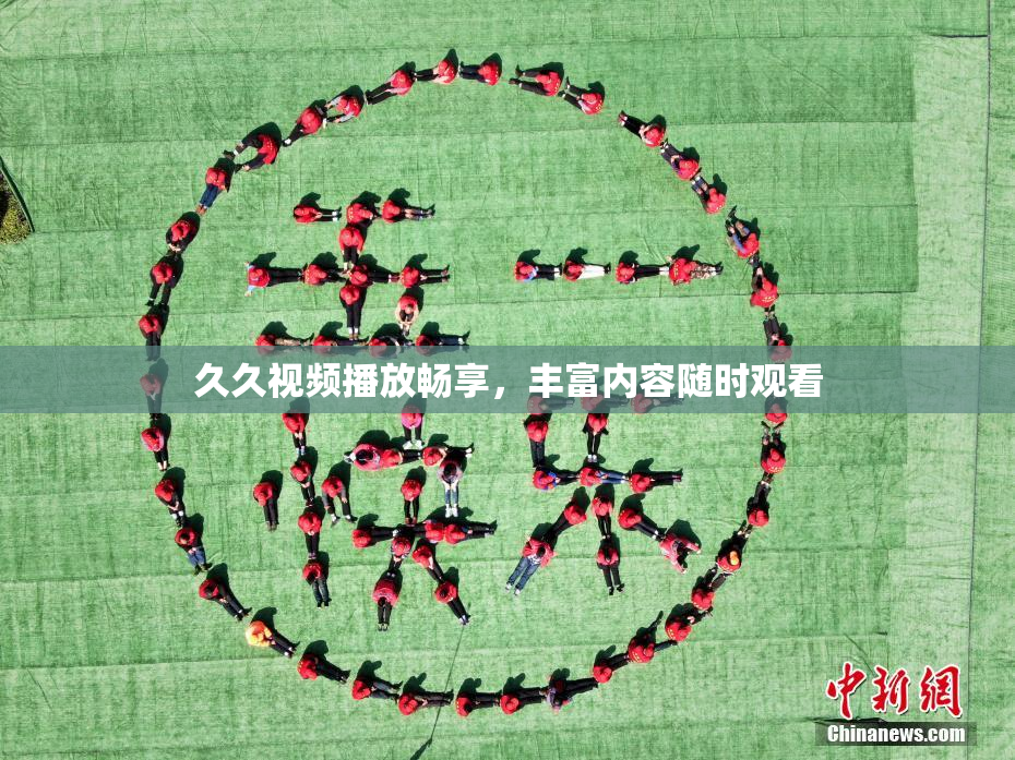 久久视频播放畅享，丰富内容随时观看