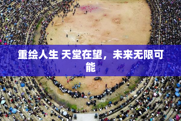 重绘人生 天堂在望，未来无限可能