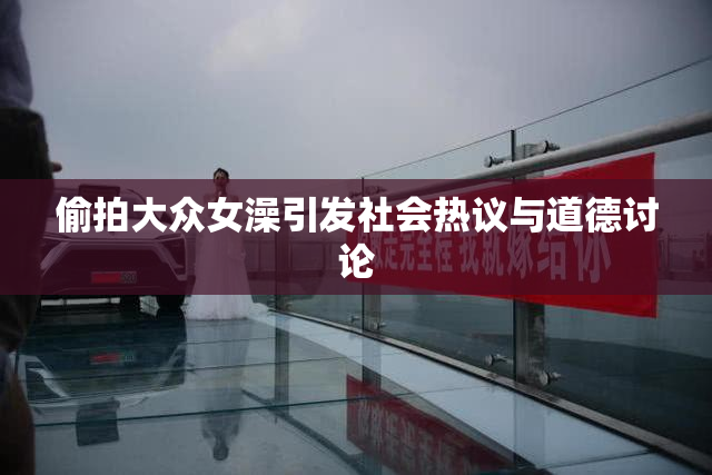 偷拍大众女澡引发社会热议与道德讨论