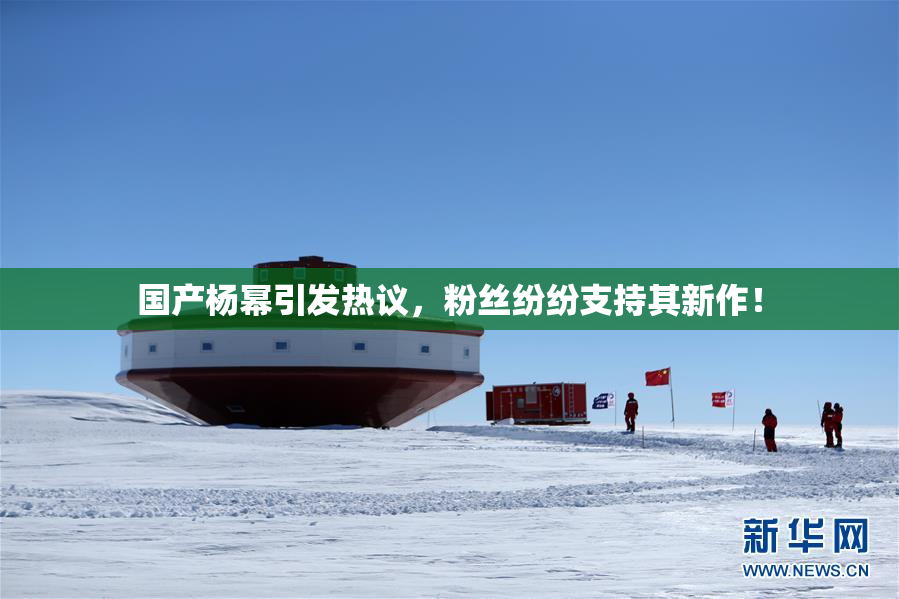 国产杨幂引发热议，粉丝纷纷支持其新作！