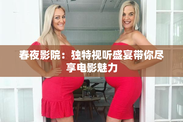 春夜影院：独特视听盛宴带你尽享电影魅力