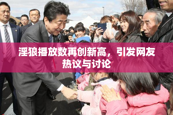 淫狼播放数再创新高，引发网友热议与讨论