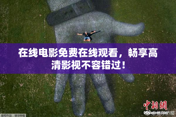 在线电影免费在线观看，畅享高清影视不容错过！