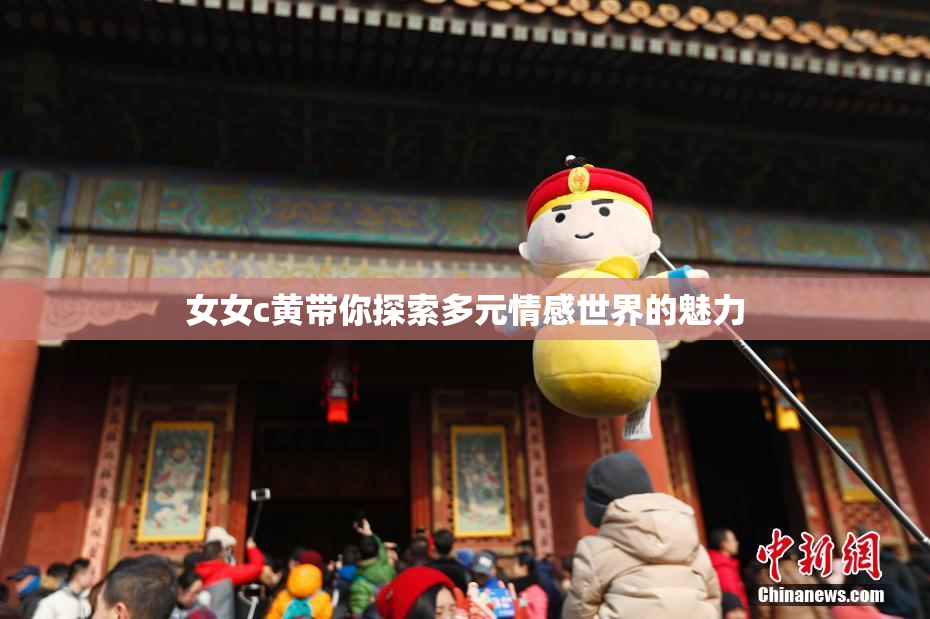 女女c黄带你探索多元情感世界的魅力