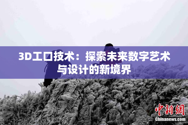 3D工口技术：探索未来数字艺术与设计的新境界