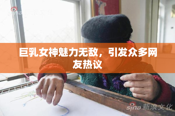 巨乳女神魅力无敌，引发众多网友热议
