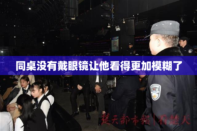 同桌没有戴眼镜让他看得更加模糊了