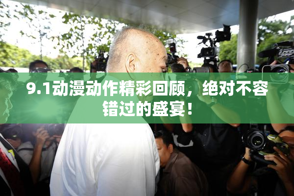 9.1动漫动作精彩回顾，绝对不容错过的盛宴！