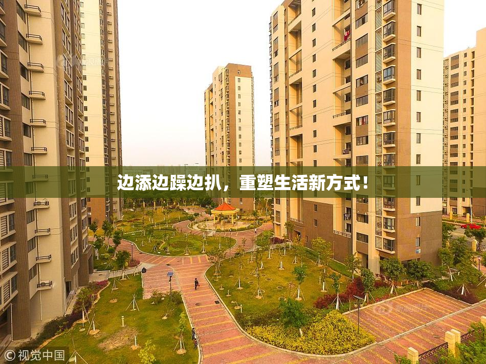 边添边躁边扒，重塑生活新方式！
